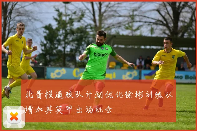 北青报道狼队计划优化徐彬训练以增加其英甲出场机会