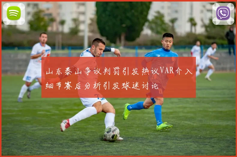 山东泰山争议判罚引发热议VAR介入细节赛后分析引发球迷讨论