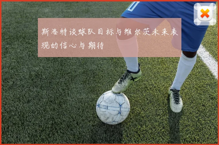 斯洛特谈球队目标与维尔茨未来表现的信心与期待
