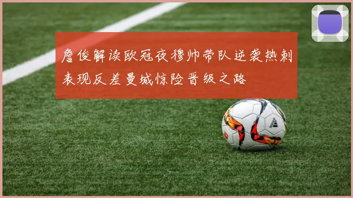 詹俊解读欧冠夜穆帅带队逆袭热刺表现反差曼城惊险晋级之路