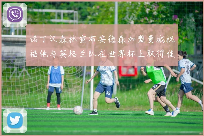 诺丁汉森林宣布安德森加盟曼城祝福他与英格兰队在世界杯上取得佳绩