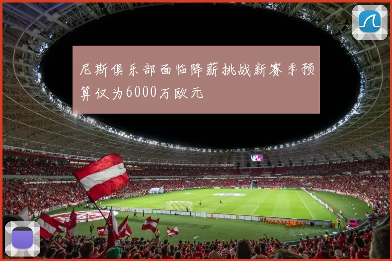 尼斯俱乐部面临降薪挑战新赛季预算仅为6000万欧元