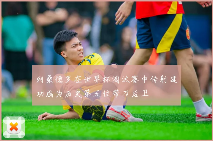 利桑德罗在世界杯淘汰赛中传射建功成为历史第五位带刀后卫