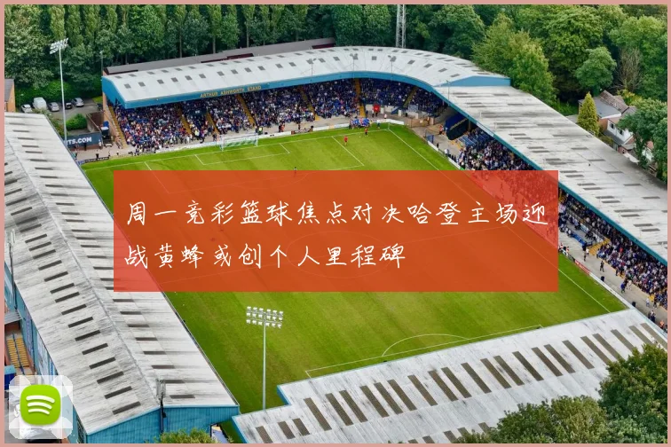 周一竞彩篮球焦点对决哈登主场迎战黄蜂或创个人里程碑